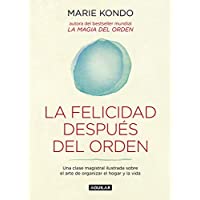 La felicidad después del orden (La magia del orden 2): Una clase magistral ilustrada sobre el arte de organizar el hogar…